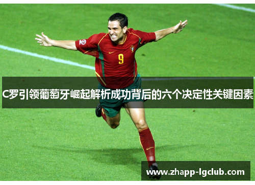 C罗引领葡萄牙崛起解析成功背后的六个决定性关键因素