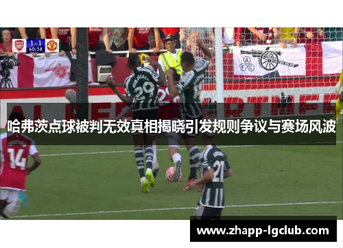 哈弗茨点球被判无效真相揭晓引发规则争议与赛场风波