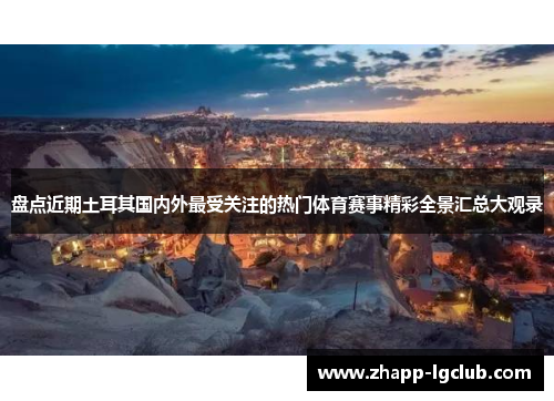 盘点近期土耳其国内外最受关注的热门体育赛事精彩全景汇总大观录