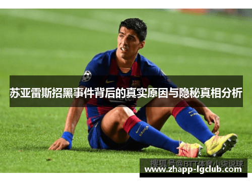 苏亚雷斯招黑事件背后的真实原因与隐秘真相分析