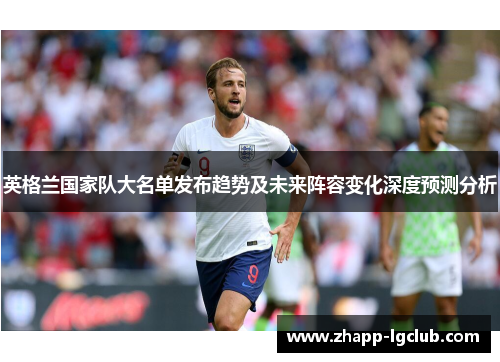 英格兰国家队大名单发布趋势及未来阵容变化深度预测分析