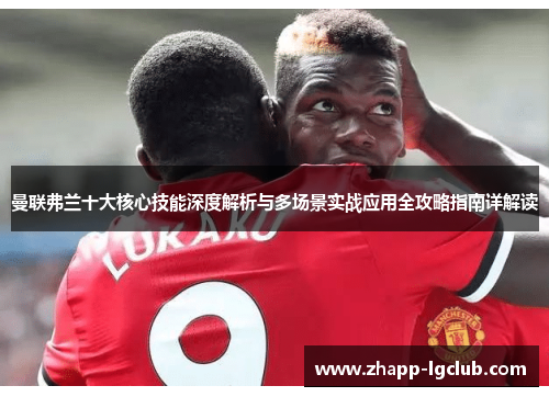 曼联弗兰十大核心技能深度解析与多场景实战应用全攻略指南详解读