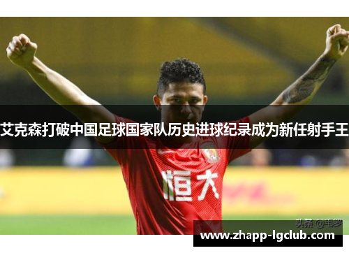艾克森打破中国足球国家队历史进球纪录成为新任射手王