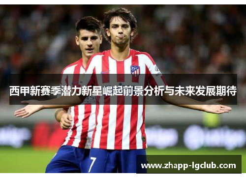 西甲新赛季潜力新星崛起前景分析与未来发展期待 西甲新赛季潜力新星崛起前景分析与未来发展期待