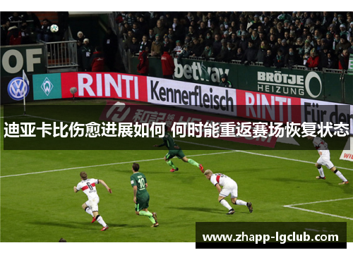 迪亚卡比伤愈进展如何 何时能重返赛场恢复状态