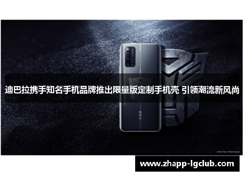 迪巴拉携手知名手机品牌推出限量版定制手机壳 引领潮流新风尚
