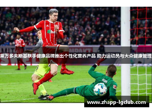 莱万多夫斯基联手健康品牌推出个性化营养产品 助力运动员与大众健康管理