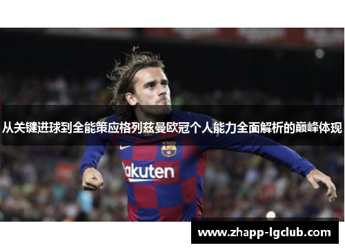 从关键进球到全能策应格列兹曼欧冠个人能力全面解析的巅峰体现