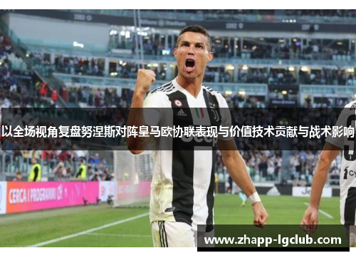 以全场视角复盘努涅斯对阵皇马欧协联表现与价值技术贡献与战术影响