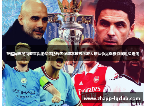 英超周末冬窗收官舆论聚焦防线失误成本被极度放大球队争冠保级影响胜负走向