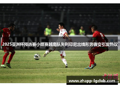 2025亚洲杯预选赛小组赛越南队失利印尼出线形势骤变引发热议