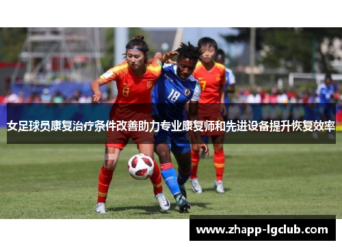 女足球员康复治疗条件改善助力专业康复师和先进设备提升恢复效率