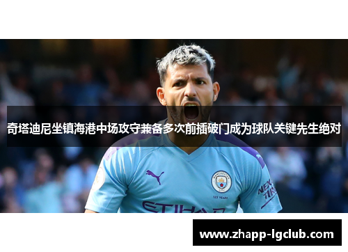 奇塔迪尼坐镇海港中场攻守兼备多次前插破门成为球队关键先生绝对